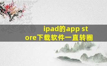 ipad的app store下载软件一直转圈